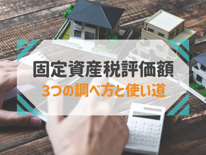 固定資産税評価額の3つの調べ方！関連する税金の計算方法まで解説