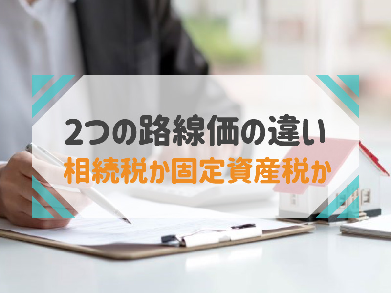 相続税路線価と固定資産税路線価の違いとは？それぞれの特徴や調べ方を解説