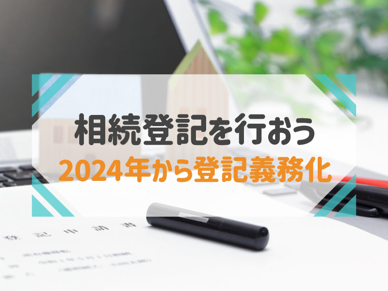 相続登記とは？手続きの期限や先延ばしにする4つのリスク