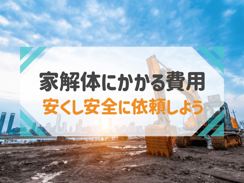 家の解体費用の相場｜費用を抑える方法と解体前に注意しておきたいポイント！