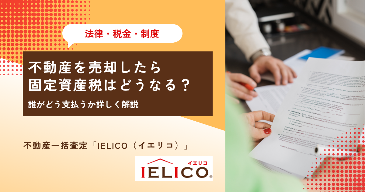 不動産を売却したら固定資産税はどうなる？誰がどう支払うか詳しく解説