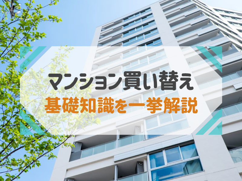 マンション買い替えの基礎知識｜ローン・税金・費用からタイミングまで一挙解説！