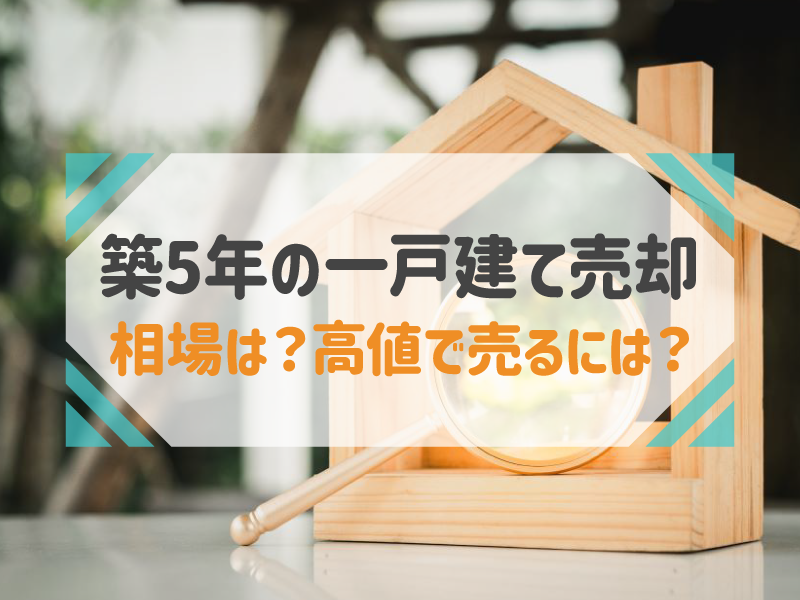 築5年の一戸建て売却 相場は？高値で売るには？