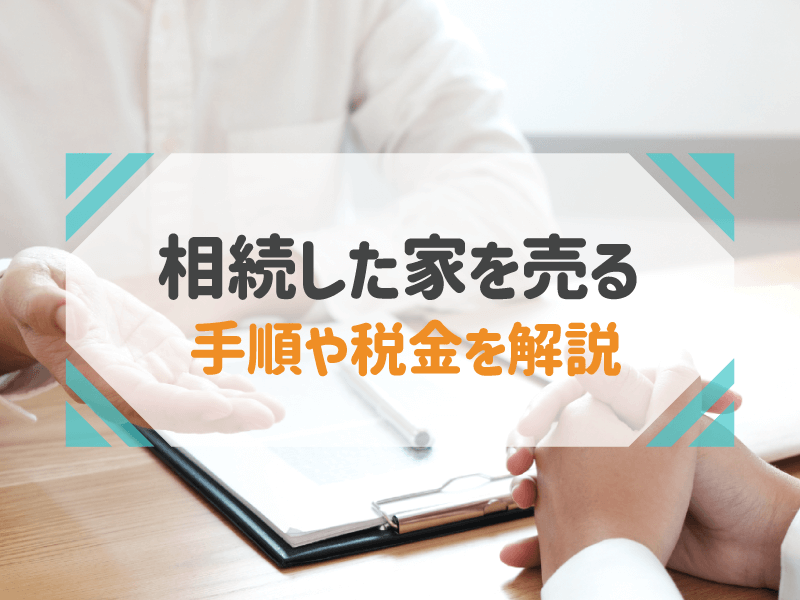 相続した家を売る 手順や税金を解説