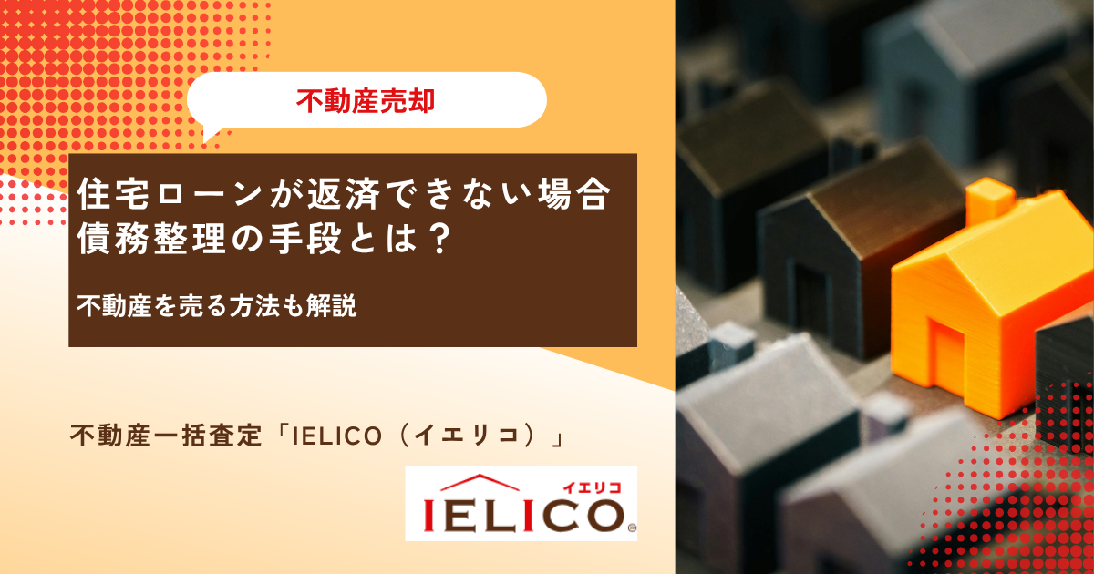 住宅ローンが返済できない場合の債務整理の手段とは？不動産を売る方法も解説