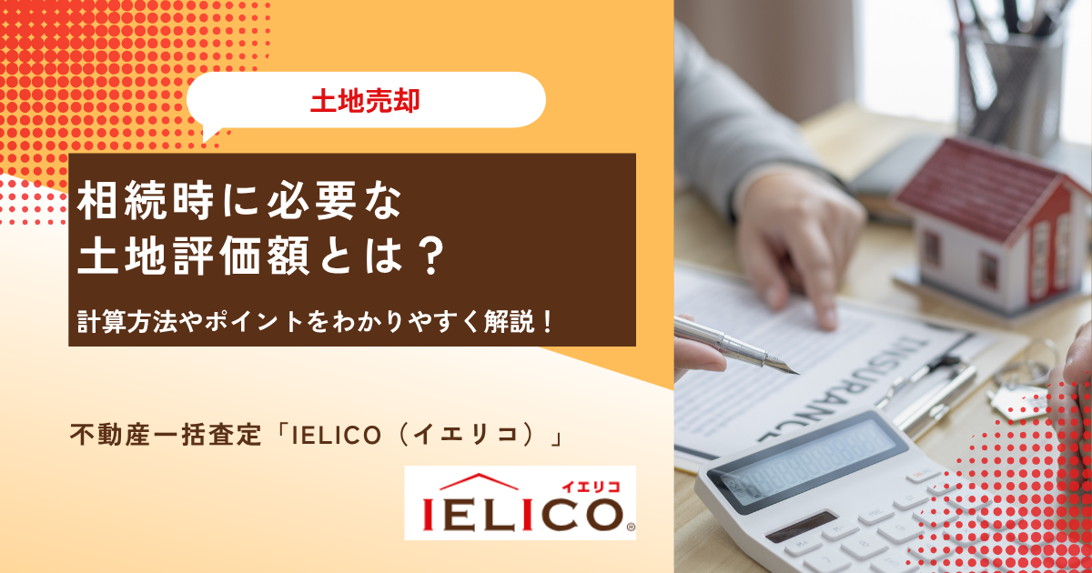 相続時に必要な土地評価額とは？｜計算方法やポイントをわかりやすく解説！