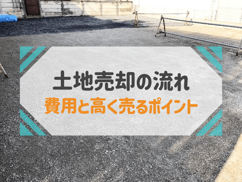 地売却の流れ 費用と高く売るポイント