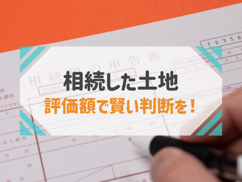 相続した土地 評価額で賢い判断を！