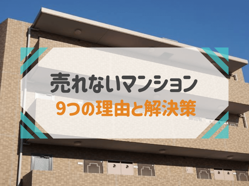 マンションが売れない9つの理由とは？改善策をケース別に解説