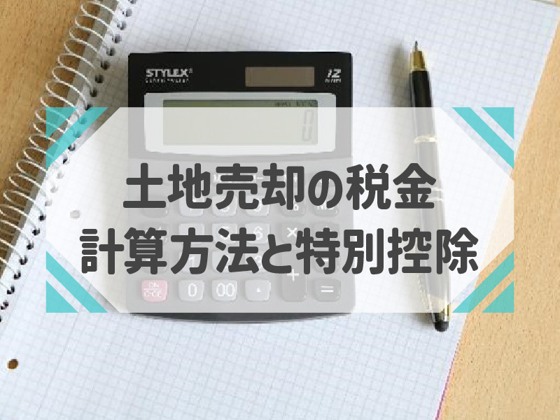 土地売却後にかかる税金は平均いくら？税金の計算方法や節税方法をわかりやすく解説