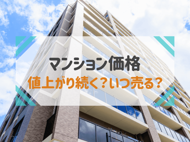 【2023年最新】マンション価格が値上がりし続けている理由を解説！売却するベストなタイミングは？