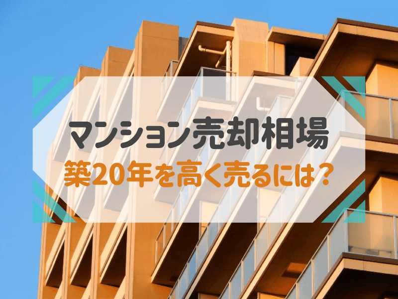 築20年のマンション売却相場│高く売却する方法も解説