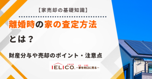 離婚時の家の査定方法とは？財産分与や売却のポイント・注意点【住宅ローンが残っている場合はどうする？】