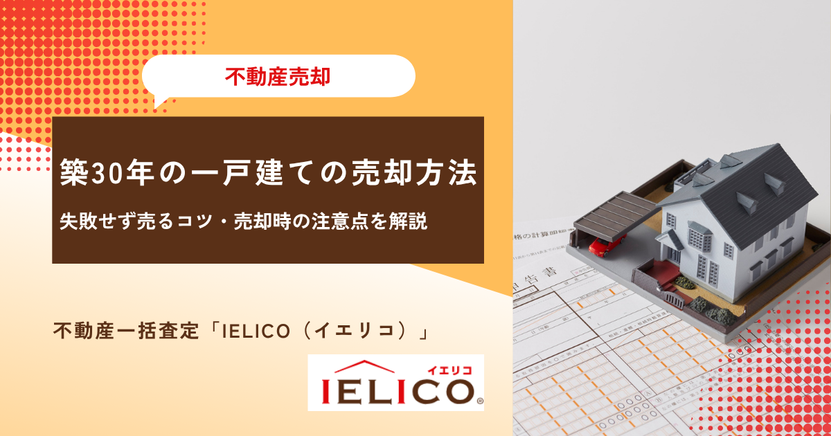 築30年の一戸建ての売却方法とは？失敗せず売るコツ・売却時の注意点を解説