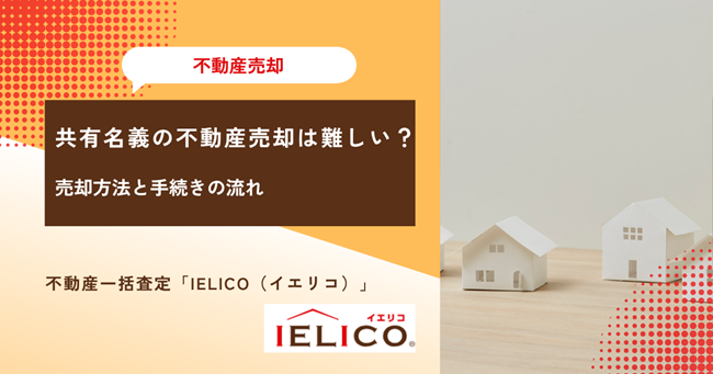 共有名義の不動産売却は難しい？売却方法と手続きの流れ・トラブルが多い理由と回避のコツ