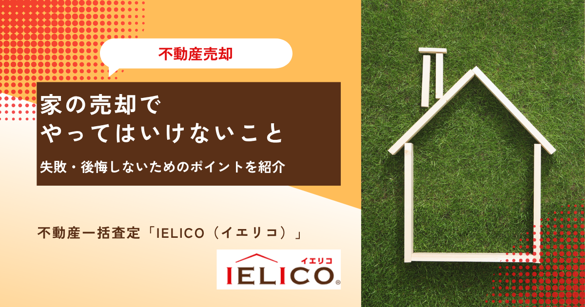 家の売却でやってはいけないこと8選！失敗・後悔しないためのポイントを紹介