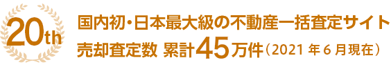 [19th]国内初・日本最大級の不動産一括査定サイト/売却査定数 累計40万件[2020年5月現在]
